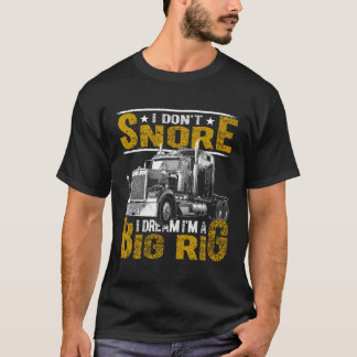 I Don'T Snore I Dream I'M Big Rig Truck Driver Tru T-Shirt