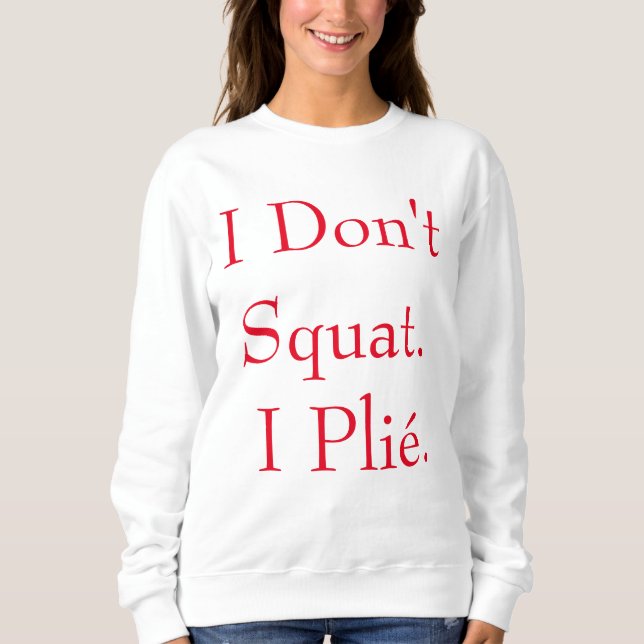 I Don't Squat I Plié Sweatshirt (Front)