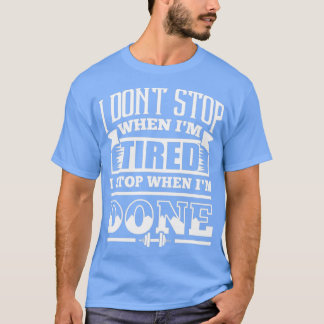 I Dont Stop When Im Tired I Stop When Im Done Gym  T-Shirt