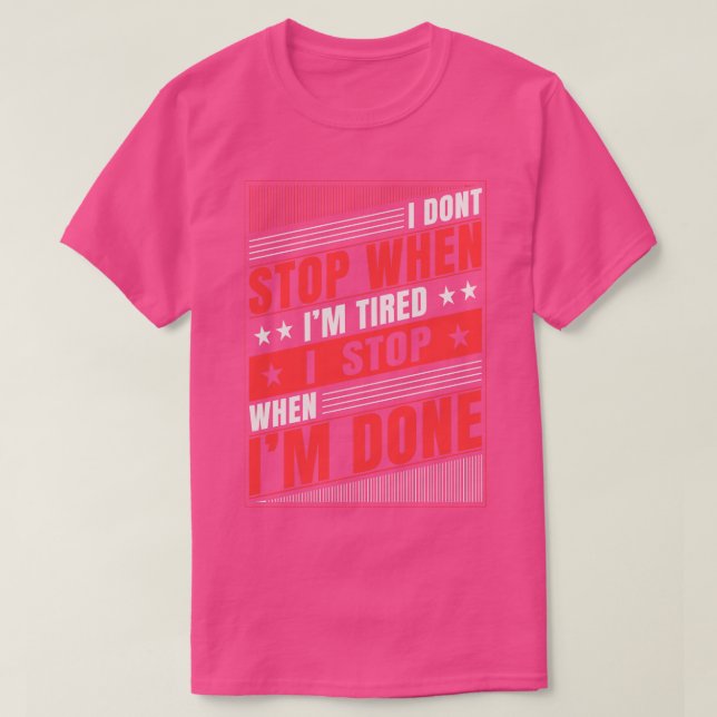 I Dont Stop When Im Tired I Stop When Im Done T-Shirt (Design Front)