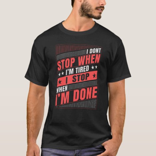 I Dont Stop When Im Tired I Stop When Im Done T_Shirt