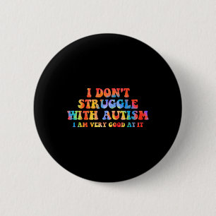 I Don't Struggle With Autism I Am Very Good At It  Button