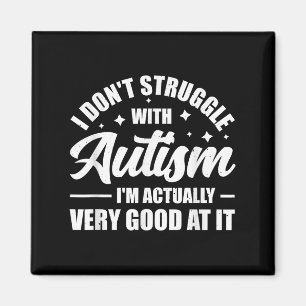 I Don't Struggle With Autism I'm Actually Very Goo Magnet