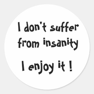 I don't suffer from insanity, I enjoy it !-sticker Classic Round Sticker