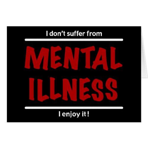 I dont suffer from Mental Illness I enjoy it