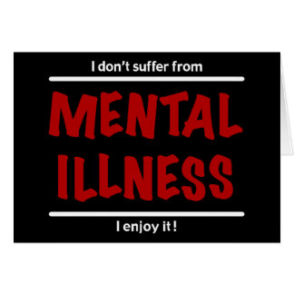 I don't suffer from Mental Illness, I enjoy it! Cards