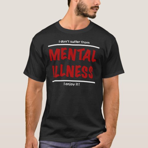 I dont suffer from Mental Illness I enjoy it T_Shirt