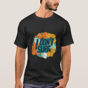 I dont surf  Funny Summer Vacation Flowers Graphic T-Shirt
