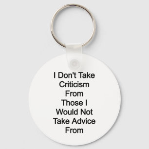 I don't take criticism from those I would not take Keychain