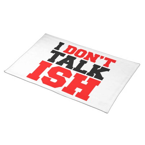 I Dont Talk ISH Cloth Placemat