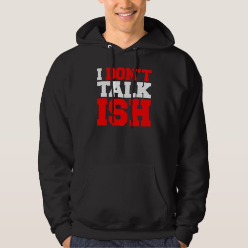 I Dont Talk ISH Hoodie