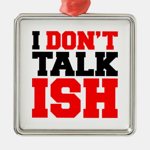 I Dont Talk ISH Metal Ornament