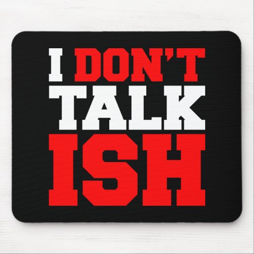 I Dont Talk ISH Mouse Pad