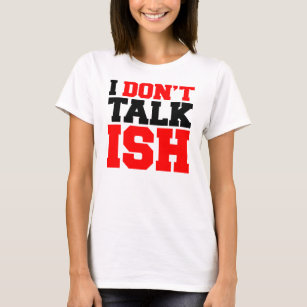 I Don't Talk ISH T-Shirt