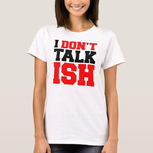 I Dont Talk ISH T_Shirt