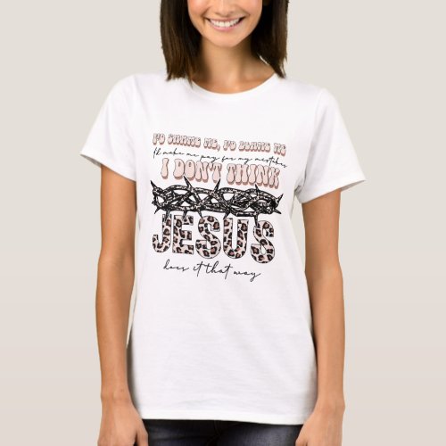I Dont Think Jesus Done It That Way T_Shirt