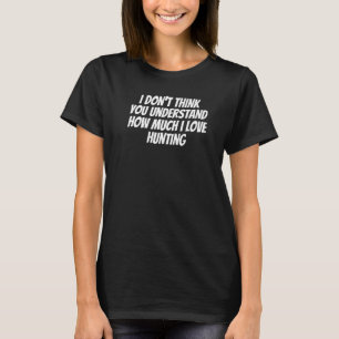 I Don't Think You Understand How Much I Love Hunti T-Shirt
