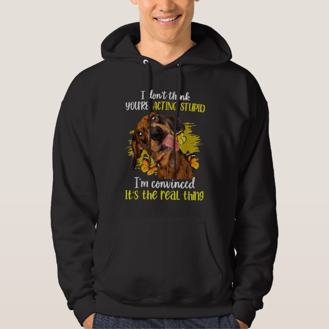 I Dont Think Youre Acting Stupid Funny Dachshund C Hoodie (Front)