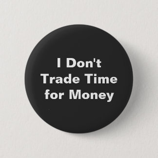 I Don't Trade Time For Money Button