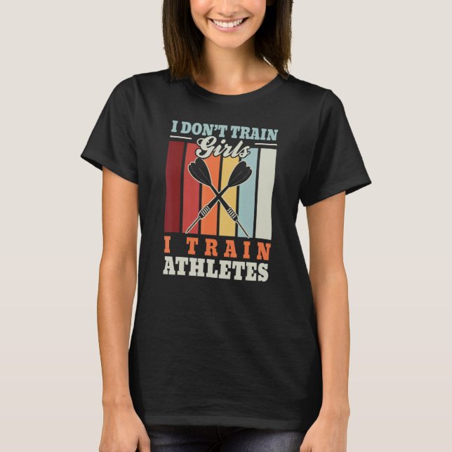 I don't train girls I train athletes  dart trainer T-Shirt (Front)