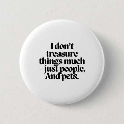 I Dont Treasure Things Much _ Just People And Pet Button