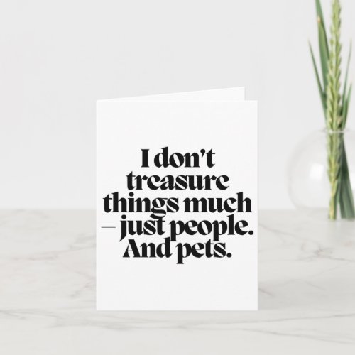 I Dont Treasure Things Much _ Just People And Pet Card