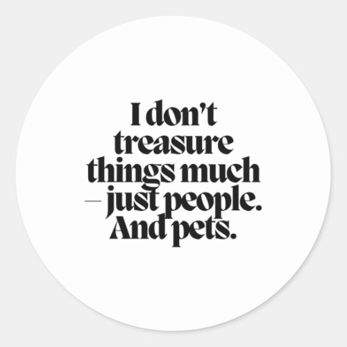 I Dont Treasure Things Much _ Just People And Pet Classic Round Sticker