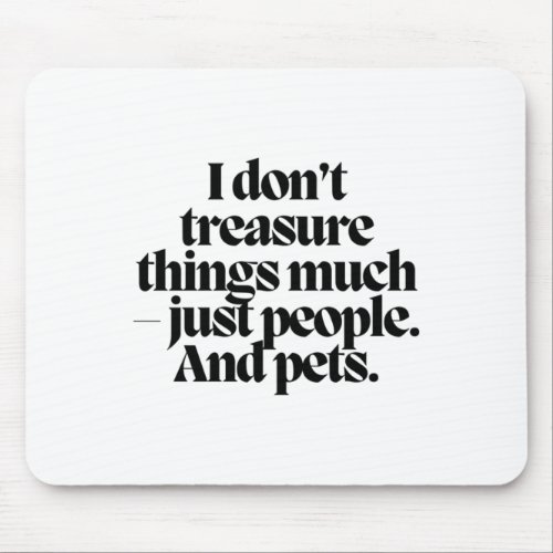 I Dont Treasure Things Much _ Just People And Pet Mouse Pad