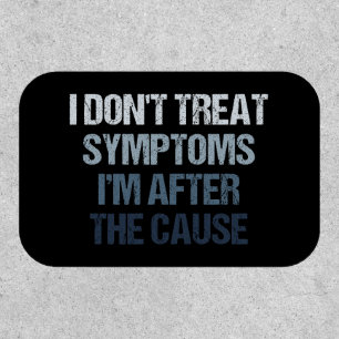 I Don't Treat Symptoms I'm After The Cause Funny Patch