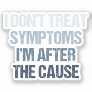 I Don't Treat Symptoms I'm After The Cause Funny Sticker