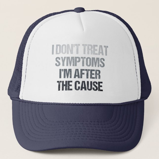 I Don't Treat Symptoms I'm After The Cause Funny Trucker Hat (Front)