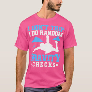 I Don'T Trip I Do Gravity Checks Skydiver Skydivin T-Shirt