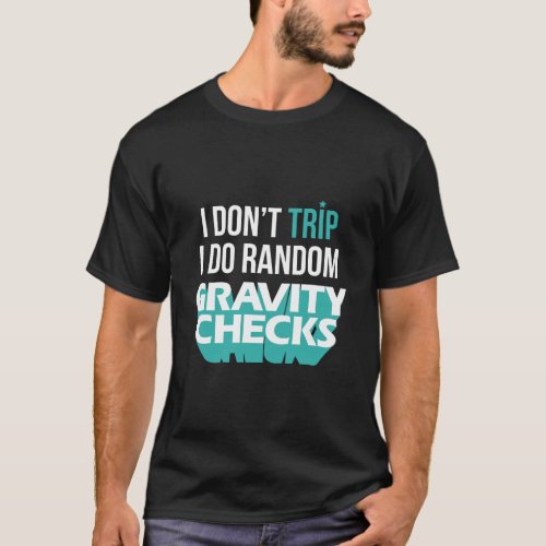 I DonT Trip I Do Random Gravity Checks Clumsy Fun T_Shirt