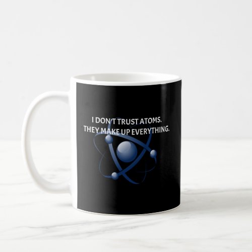 I dont trust atoms They make up everything  Coffee Mug