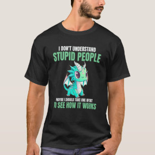 I Don't Understand Stupid People  Dragons T-Shirt