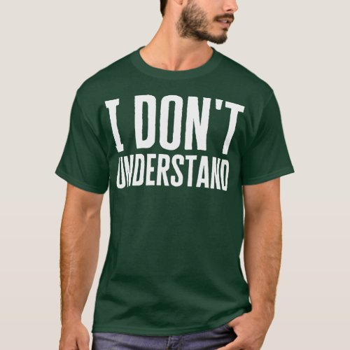I Dont Understand T_Shirt