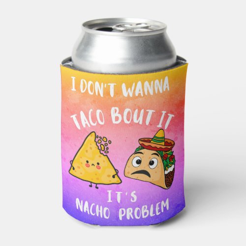 I Dont Wanna Taco Bout It Its Nacho Problem Can Cooler