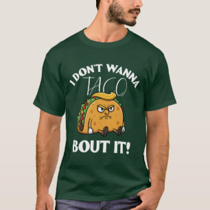 I Don't Wanna Taco Bout It Political Humor T-Shirt