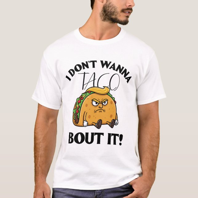 I Don't Wanna Taco Bout It Political Humor T-Shirt (Front)