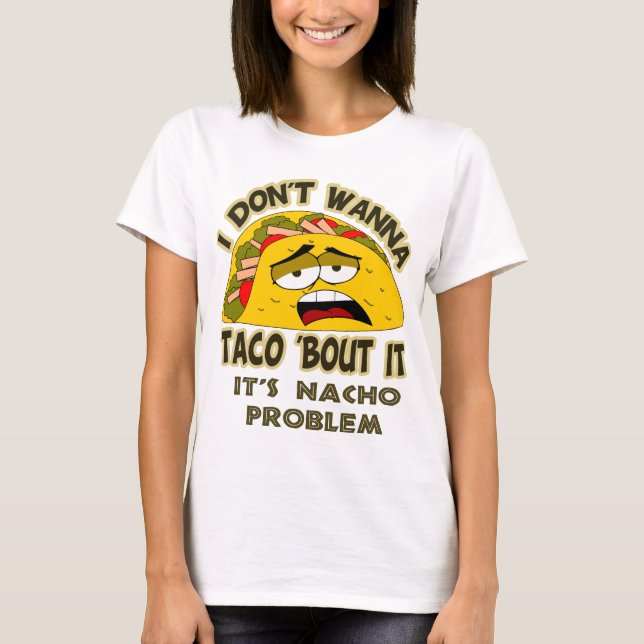 I don't wanna taco 'bout it T-Shirt (Front)