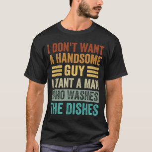 I Don't Want A Handsome Guy I Want A Man Who Washe T-Shirt