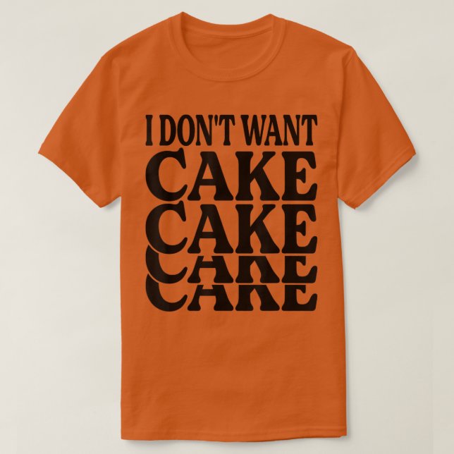 I Don't Want Cake - Funny Baker - Baking Jokes  T-Shirt (Design Front)