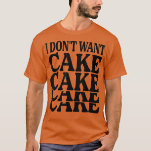 I Don't Want Cake - Funny Baker - Baking Jokes  T-Shirt