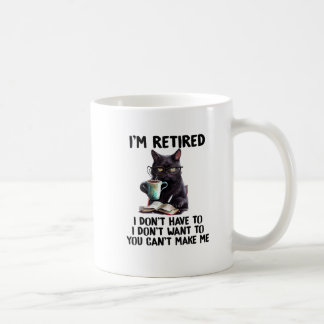 I Don't Want Have To You Can't Make Me I'm Retired Coffee Mug