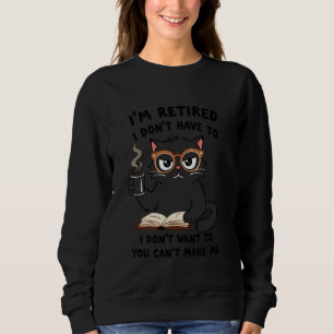 I Don't Want Have To You Can't Make Me I'm Retired Sweatshirt