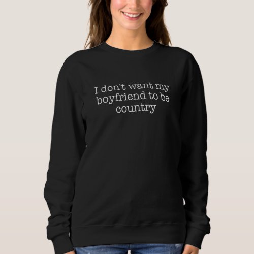 I Dont Want My Boyfriend To Be Country 2 Sweatshirt