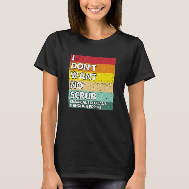 I Don't Want No Scrub Chemical Exfoliant  Esthetic T-Shirt (Front)