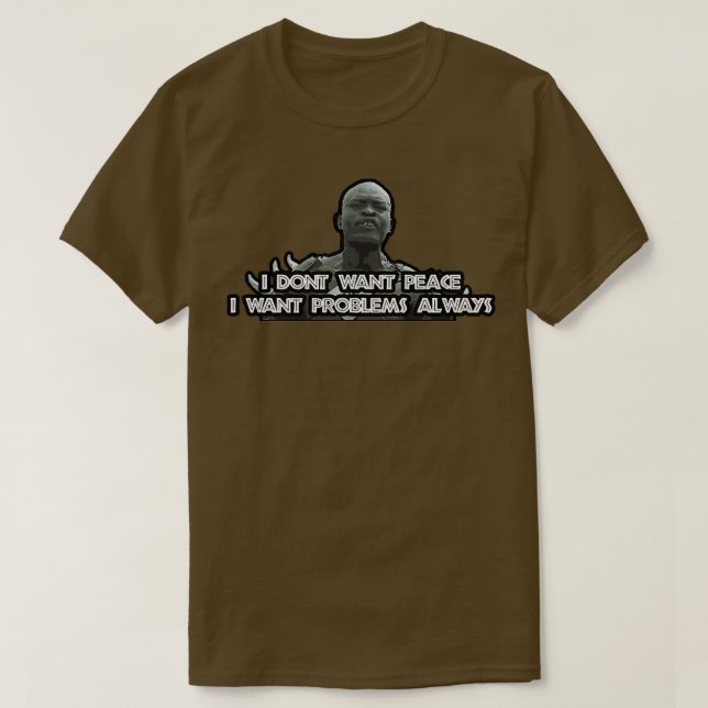 I DONT WANT PEACE I WANT PROBLEM ALWAYS T-Shirt (Design Front)
