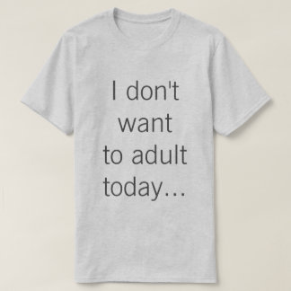 I don't want to adult today... T-Shirt