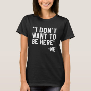 I Don't Want To Be Here T-Shirt
